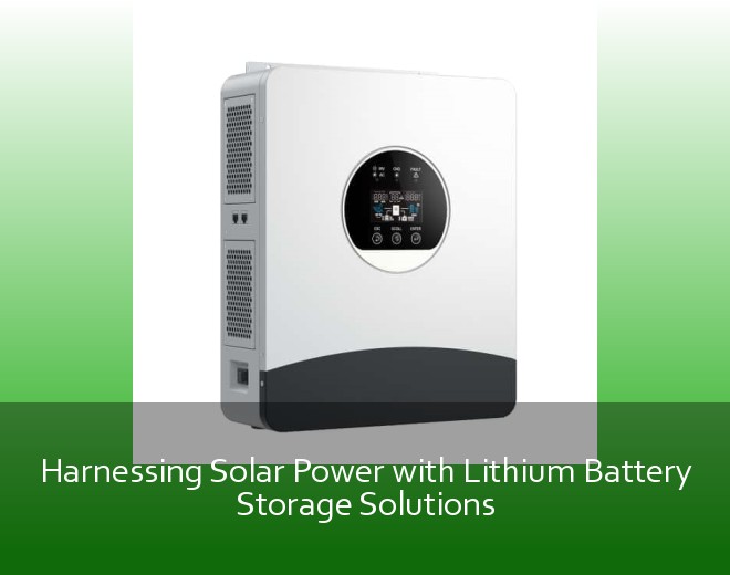 Harnessing Solar Power with Lithium Battery Storage Solutions